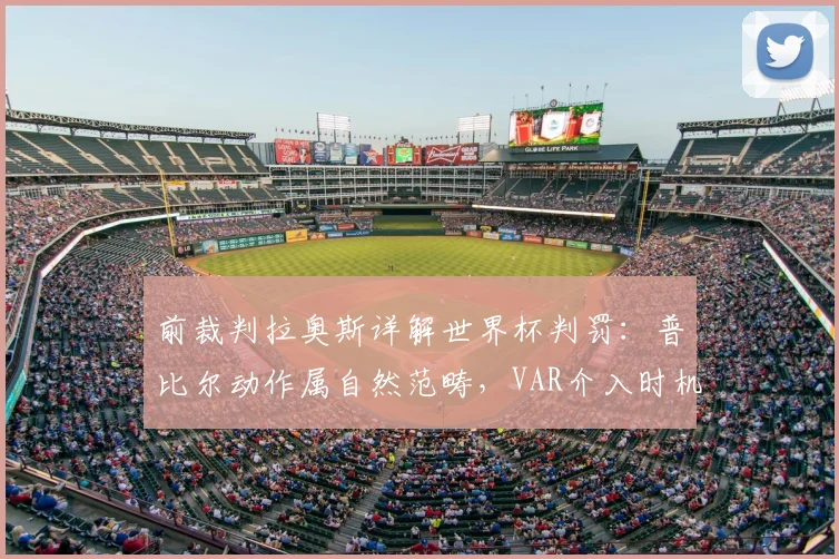 前裁判拉奥斯详解世界杯判罚：普比尔动作属自然范畴，VAR介入时机引热议