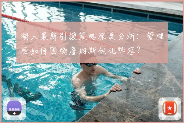 湖人最新引援策略深度分析:管理层如何围绕詹姆斯优化阵容?