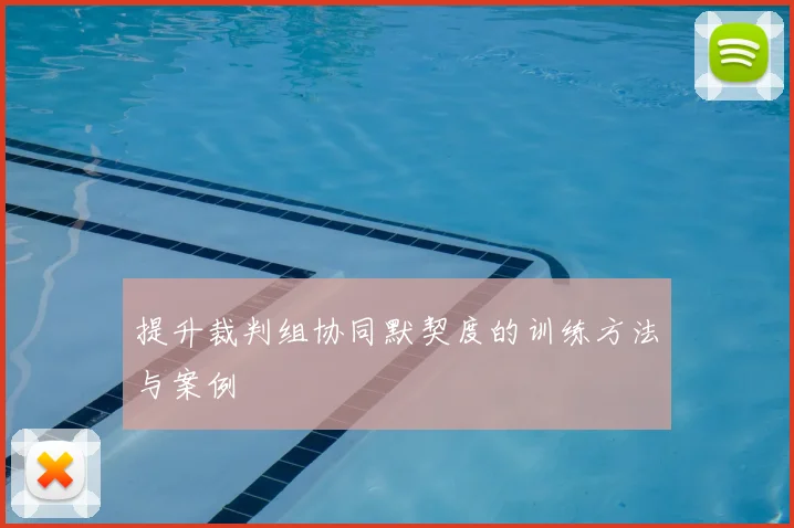 提升裁判组协同默契度的训练方法与案例