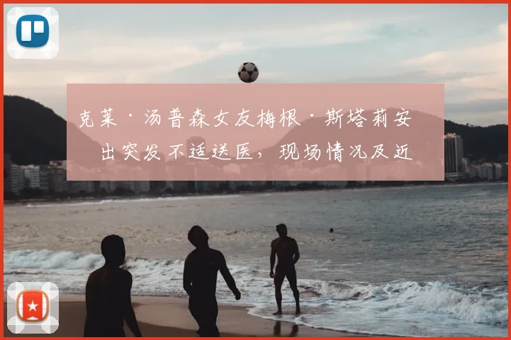 克莱·汤普森女友梅根·斯塔莉安演出突发不适送医，现场情况及近况更新