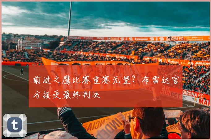 前进之鹰比赛重赛无望?布雷达官方接受最终判决