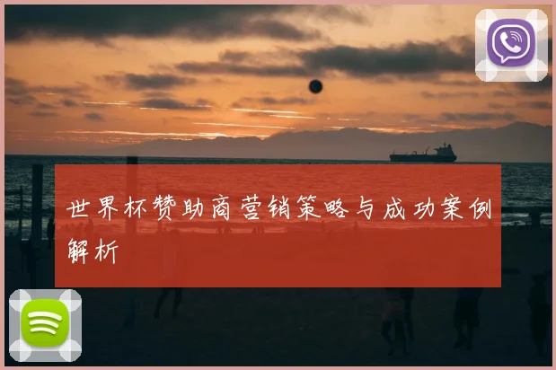 世界杯赞助商营销策略与成功案例解析