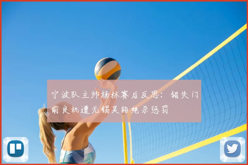 宁波队主帅杨林赛后反思:错失门前良机遭无锡吴钩绝杀惩罚