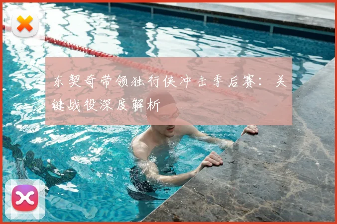 东契奇带领独行侠冲击季后赛：关键战役深度解析