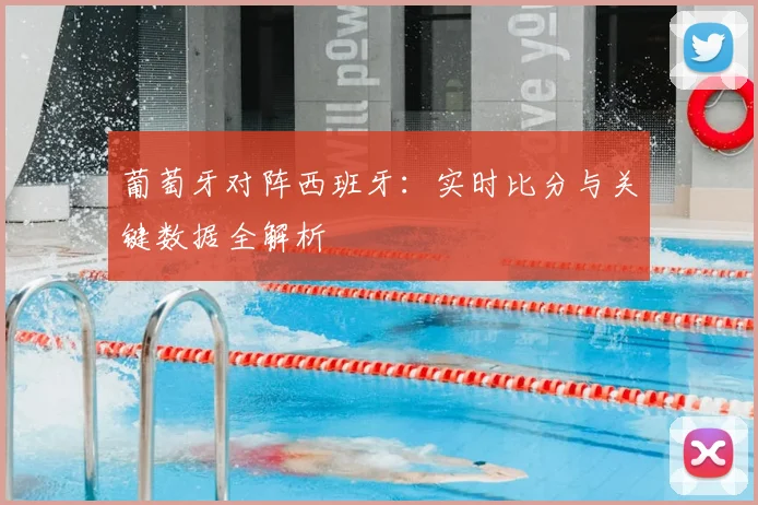 葡萄牙对阵西班牙:实时比分与关键数据全解析