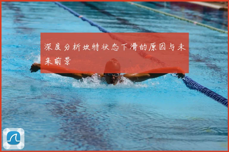 深度分析坎特状态下滑的原因与未来前景