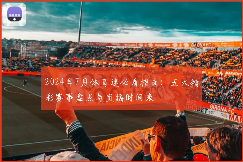 2024年7月体育迷必看指南:五大精彩赛事盘点与直播时间表
