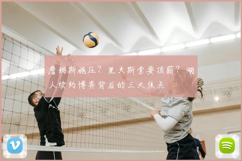 詹姆斯施压？里夫斯索要顶薪？湖人续约博弈背后的三大焦点
