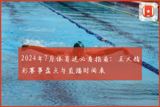 2024年7月体育迷必看指南：五大精彩赛事盘点与直播时间表